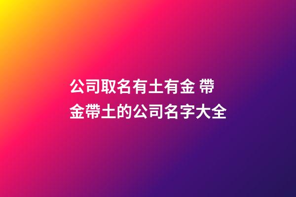 公司取名有土有金 帶金帶土的公司名字大全-第1張-公司起名-玄機派